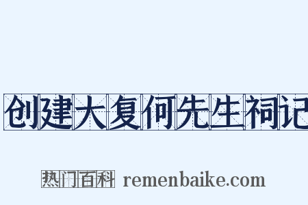 创建大复何先生祠记是什么意思的图片